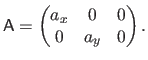 $\displaystyle \mathsf{A} =
\begin{pmatrix}
a_x & 0 & 0
0 & a_y & 0
\end{pmatrix}.$