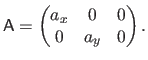 $\displaystyle \mathsf{A} =
 \begin{pmatrix}
 a_x & 0 & 0  
 0 & a_y & 0  
 \end{pmatrix}.$