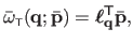 $\displaystyle \bar{\omega}_{\scriptscriptstyle \mathsf{T}}(\mathbf{q} ; \bar{\mathbf{p}}) = \boldsymbol{\ell}_{\mathbf{q}}^\mathsf{T}\bar{\mathbf{p}},$