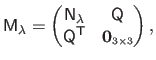 $\displaystyle \mathsf{M}_\lambda =
\begin{pmatrix}
\mathsf{N}_\lambda & \math...
...athsf{Q}^\mathsf{T}& \mathbf{0}_{\scriptscriptstyle 3 \times 3}
\end{pmatrix},$