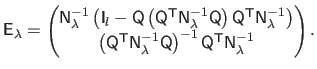 $\displaystyle \mathsf{E}_\lambda =
 \begin{pmatrix}
 \mathsf{N}_\lambda^{-1}\le...
...hsf{Q} \right)^{-1}\mathsf{Q}^\mathsf{T}\mathsf{N}_\lambda^{-1}
 \end{pmatrix}.$